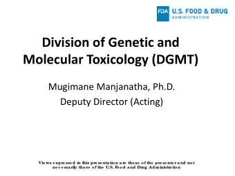 Division of Genetic and  Molecular Toxicology (DGMT)  Mugimane Manjanatha, Ph.D.  Deputy Director