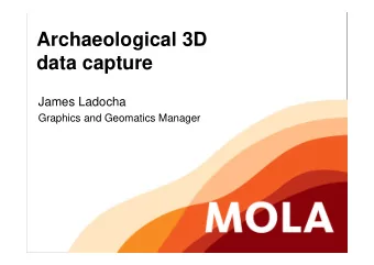 Archaeological 3D  data capture  James Ladocha  Graphics and Geomatics Manager  3D data capture