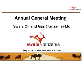 Annual General Meeting  Swala Oil and Gas (Tanzania) Ltd May 2 nd 2013, 9am, Southern Sun DSM