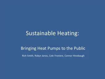 Sustainable Heating:  Bringing Heat Pumps to the Public  Rich Smith, Robyn Jones, Cole Freniere,