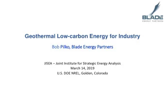 Geothermal Low-carbon Energy for Industry  Bob  ob Pilko, B  Blade  de E  Energy P  Partner  ners
