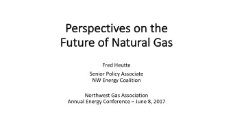 Pe  Perspectives on the  Fu  Future o  of Na  Natural Ga  Gas  Fred Heutte  Senior Policy Associate