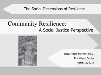 Community Resilience:  A Social Justice Perspective  Betty Hearn Morrow, Ph.D.  The Wilson Center