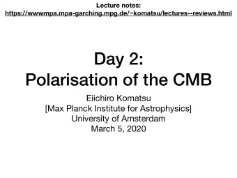 Day 2:  Polarisation of the CMB Eiichiro Komatsu [Max Planck Institute for Astrophysics] University