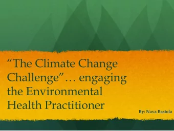 The Climate Change  Challenge  engaging  the Environmental  Health Practitioner  By: Nava