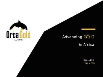 Advancing GOLD  in Afr ica  Mar ch  201  7  TSX- V:  O  RG    F  or war d-Looking Disclaimer
