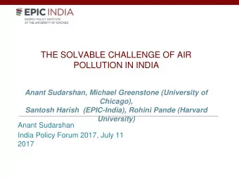 THE SOLVABLE CHALLENGE OF AIR  POLLUTION IN INDIA  Anant Sudarshan, Michael Greenstone (University