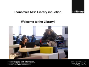Economics MSc Library induction  Welcome to the Library!  connecting you with information,  support