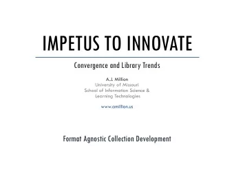 IMPETUS TO INNOVATE  Convergence and Library Trends  A.J. Million  University of Missouri  School