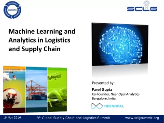 Machine Learning and  Analytics in Logistics  and Supply Chain  Presented by:  Pavel Gupta
