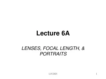 Lecture 6A  LENSES, FOCAL LENGTH, &amp;  PORTRAITS  LOUDEN  1  What is focal Length?  Very