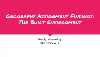 Geography Assignment Findings:  The Built Environment  Proudly presented by:  IDU 109 Group 7