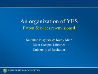 An organization of YES  Patron Services re-envisioned  Solomon Blaylock &amp; Kathy Metz  River