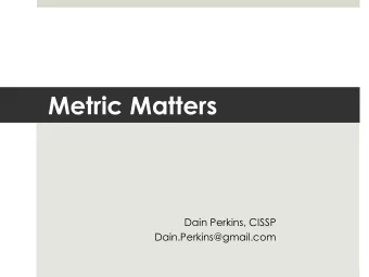 Metric Matters  Dain Perkins, CISSP  Dain.Perkins@gmail.com  My Perspective  Information security