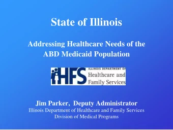 State of Illinois  Addressing Healthcare Needs of the  ABD Medicaid Population  Jim Parker,  Deputy