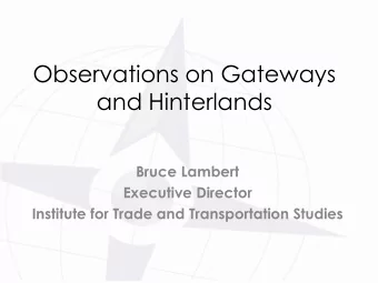Observations on Gateways  and Hinterlands  Bruce Lambert  Executive Director  Institute for Trade