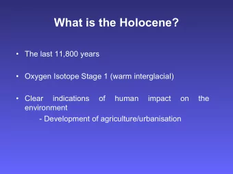 What is the Holocene?   The last 11,800 years   Oxygen Isotope Stage 1 (warm interglacial)