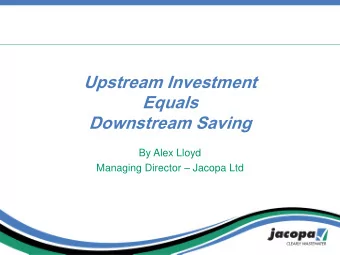 Upstream Investment  Equals  Downstream Saving  By Alex Lloyd Managing Director  Jacopa Ltd