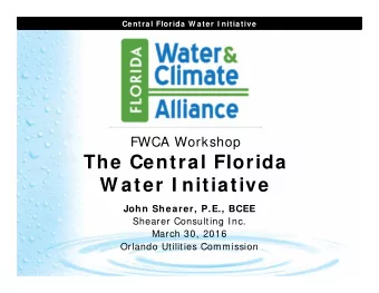 The Central Florida  W ater I nitiative  John Shearer, P.E., BCEE  Shearer Consulting Inc.  March