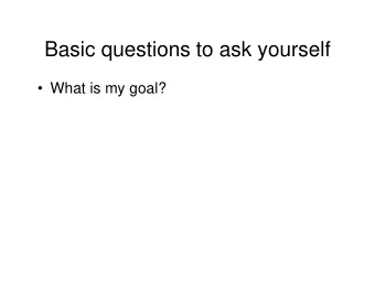 Basic questions to ask yourself   What is my goal?  Basic questions to ask yourself   What is