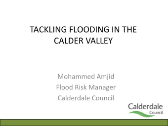 TACKLING FLOODING IN THE  CALDER VALLEY  Mohammed Amjid  Flood Risk Manager  Calderdale Council