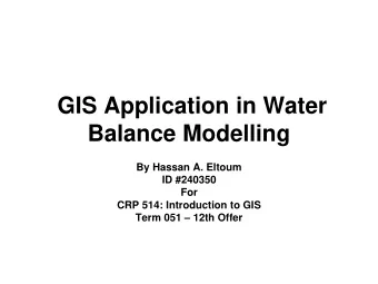 GIS Application in Water  Balance Modelling  By Hassan A. Eltoum  ID #240350  For  CRP 514: