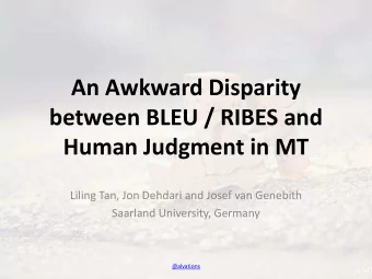 An Awkward Disparity  between BLEU / RIBES and  Human Judgment in MT  Liling Tan, Jon Dehdari and