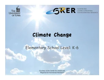 Climate Change Climate Change  Elementary School Level: K-6  Courtesy of the Center for Global and