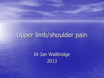 Upper limb/shoulder pain  Dr Ian Wallbridge  2013  Hands on Shoulder, an  approach to pain
