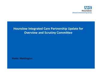 Hounslow Integrated Care Partnership Update for  Overview and Scrutiny Committee  Martin Waddington