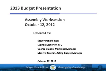 2013 Budget Presentation Assembly Worksession October 12, 2012 Presented by: Mayor Dan Sullivan