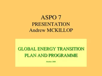 ASPO 7  PRESENTATION  Andrew MCKILLOP  GLOBAL ENERGY TRANSITION  PLAN AND PROGRAMME  October 2008