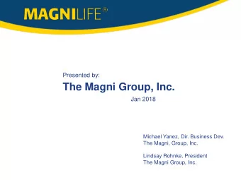 The Magni Group, Inc.  Jan 2018  Michael Yanez, Dir. Business Dev.  The Magni, Group, Inc.  Lindsay