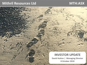 Mithril Resources Ltd  MTH:ASX  INVESTOR UPDATE  David Hutton |  Managing Director  8 October 2018