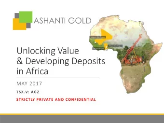 Unlocking Value  &amp; Developing Deposits  in Africa  MAY 2017  TSX.V: AGZ  STRICTLY PRIVATE AND