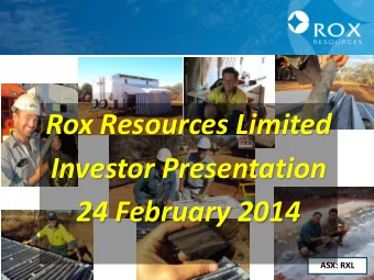 Rox Resources Limited  Investor Presentation  24 February 2014  ASX: RXL  1  1  Forward-Looking
