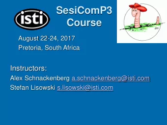 SesiComP3  Course  August 22-24, 2017  Pretoria, South Africa  Instructors:  Alex Schnackenberg