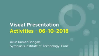 Visual Presentation  Activities : 06-10-2018  Arun Kumar Bongale  Symbiosis Institute of