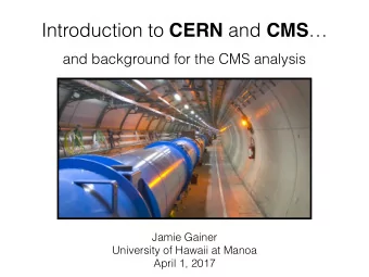 Introduction to CERN and CMS   and background for the CMS analysis  Jamie Gainer  University of