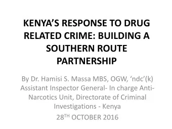 KENYAS RESPONSE TO DRUG  RELATED CRIME: BUILDING A  SOUTHERN ROUTE  PARTNERSHIP By Dr. Hamisi S.