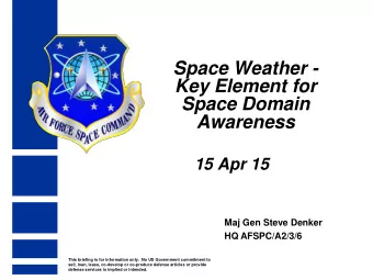 Space Weather -  Key Element for  Space Domain  Awareness  15 Apr 15  Maj Gen Steve Denker  HQ