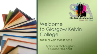 Welcome  to Glasgow Kelvin  College  THE BIG ASK EVENT 2018  By Shaun McLaughlin  Student President