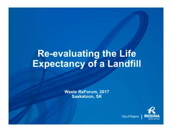 Re-evaluating the Life  Expectancy of a Landfill  Waste ReForum, 2017  Saskatoon, SK  2