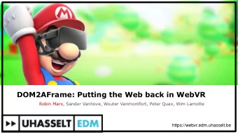 DOM2AFrame: Putting the Web back in WebVR  Robin Marx, Sander Vanhove, Wouter Vanmontfort, Peter