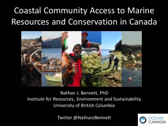 Coastal Community Access to Marine  Resources and Conservation in Canada  Nathan J. Bennett, PhD