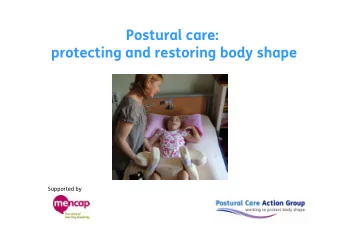 Postural care:  protecting and restoring body shape  Supported by  Who needs to know about