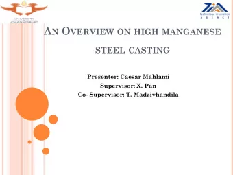 A N O VERVIEW ON HIGH MANGANESE STEEL CASTING  Presenter: Caesar Mahlami  Supervisor: X. Pan  Co-