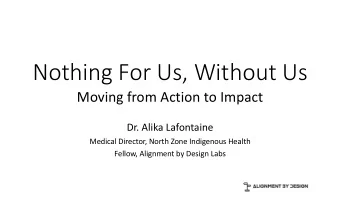 Nothing For Us, Without Us  Moving from Action to Impact  Dr. Alika Lafontaine  Medical Director,