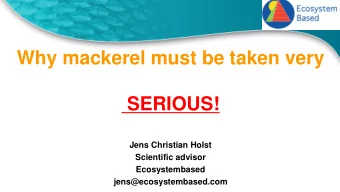 Why mackerel must be taken very  SERIOUS!  Jens Christian Holst  Scientific advisor  Ecosystembased