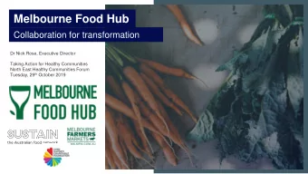 Melbourne Food Hub  Collaboration for transformation  Dr Nick Rose, Executive Director  Taking